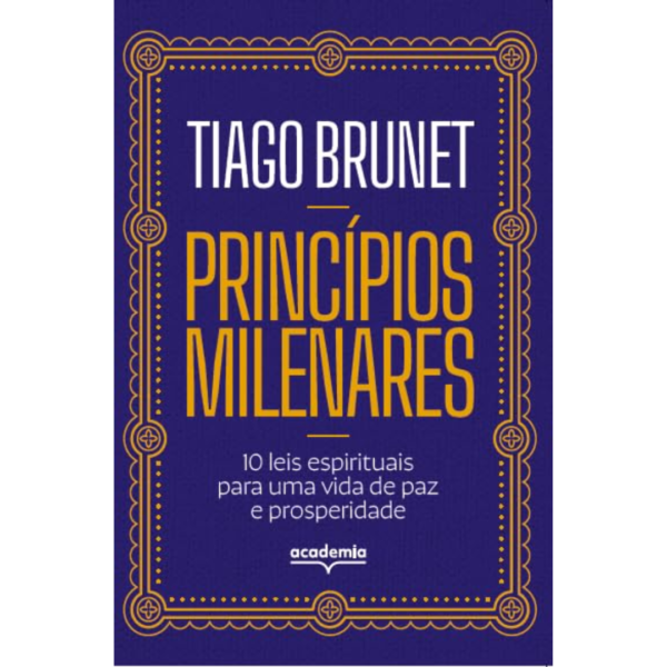 Princípios milenares: 10 leis espirituais para uma vida de paz e prosperidade - Tiago Brunet