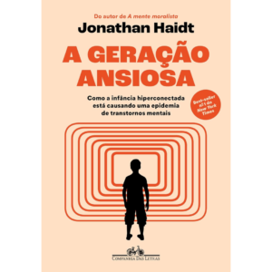 A geração ansiosa: Como a infância hiperconectada está causando uma epidemia de transtornos mentais - Jonathan Haidt