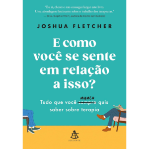 E como você se sente em relação a isso?: Tudo que você sempre (nunca) quis saber sobre terapia - Joshua Fletcher