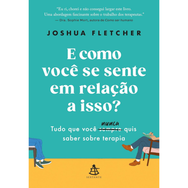 E como você se sente em relação a isso?: Tudo que você sempre (nunca) quis saber sobre terapia - Joshua Fletcher