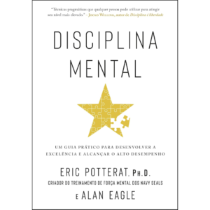 Disciplina mental: Um guia prático para desenvolver a excelência e alcançar o alto desempenho - Eric Potterat, Ph.D. e Alan Eagle