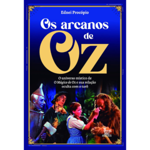 Os arcanos de Oz: O universo místico de O Mágico de Oz e sua relação oculta com o tarô - Ednei Procópio