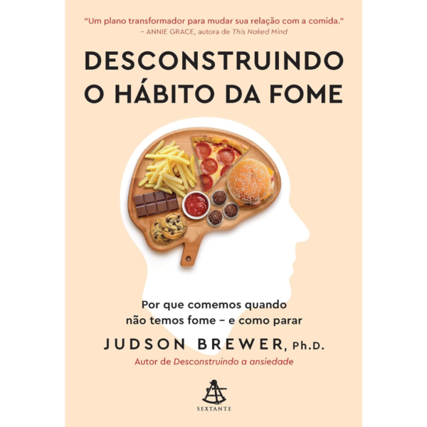 Desconstruindo o hábito da fome: Por que comemos quando não temos fome - e como parar  - Judson Brewer, Ph. D.