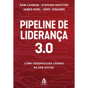 Pipeline de liderança 3.0: Como desenvolver líderes na era digital - Ram Charan / Stephen Drotter / James Noel / Kent Jonasen