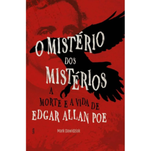O Mistério dos Mistérios: A Morte e a Vida de Edgar Allan Poe - Mark Dawidziak