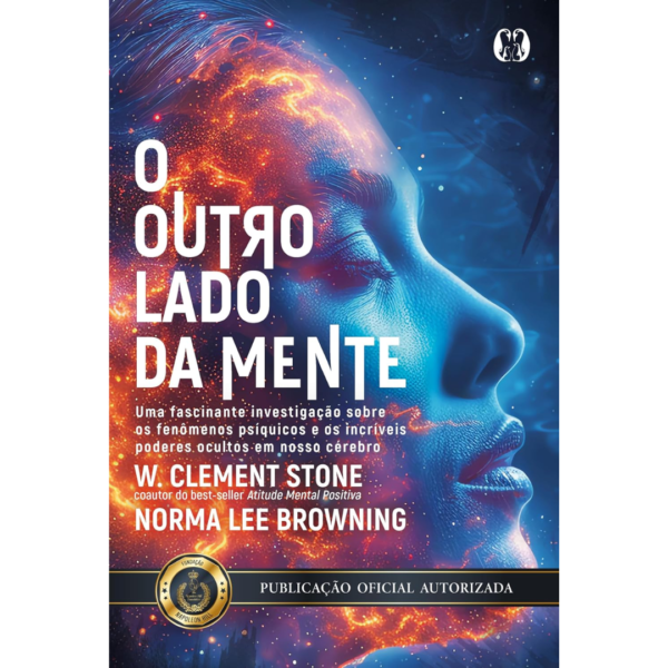 O Outro Lado da Mente: Uma Fascinante Investigação Sobre os Fenômenos Psíquicos e os Incríveis Poderes Ocultos em Nosso Cérebro. - W. Clement Stone
