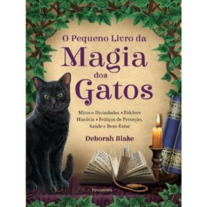 O Pequeno Livro da Magia dos Gatos: Mitos e Divindades - Folclore - História - Feitiços de Proteção - Saúde e Bem-estar - Deborah Blake