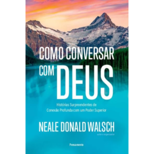 Como Conversar com Deus: Histórias Surpreendentes de Conexão Profunda com um Poder Superior  - Neale Donald Walsch