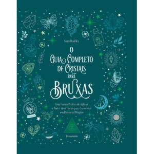 O Guia Completo de Cristais Para Bruxas: Uma Forma Prática de Aplicar o Poder dos Cristais Para Aumentar seu Potencial Mágico - Sara Hadley