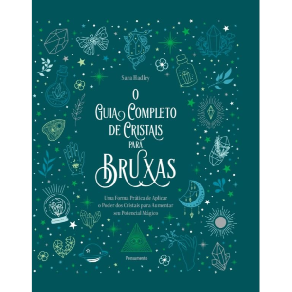O Guia Completo de Cristais Para Bruxas: Uma Forma Prática de Aplicar o Poder dos Cristais Para Aumentar seu Potencial Mágico - Sara Hadley