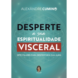 Desperte a sua Espiritualidade Visceral: Sete Pilares Para Despertar a sua Alma  - ALEXÂNDRE CUMINO