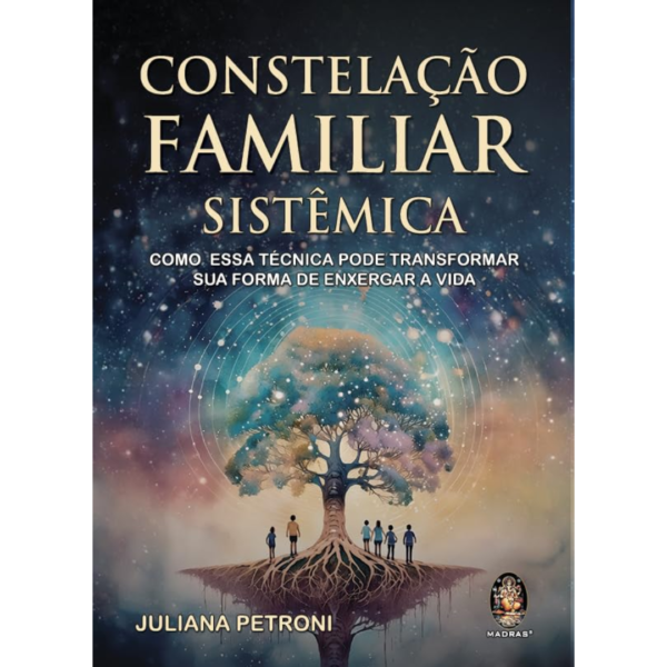 Constelação Familiar Sistêmica: Como Essa Técnica Pode Transformar sua Forma de enxergar a vida - JULIANA PETRONI