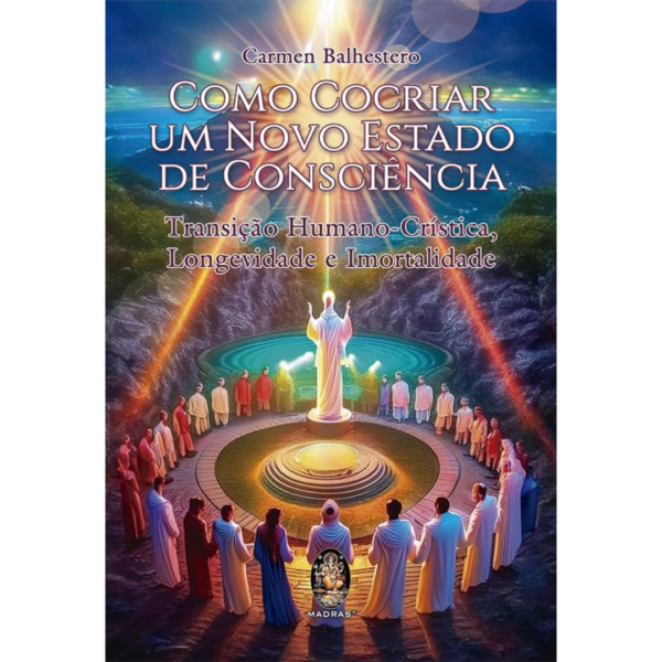 Como Cocriar um Novo Estado de Consciência: Transição Humano-crística, Longevidade e Imortalidade  - CARMEN BALHESTERO