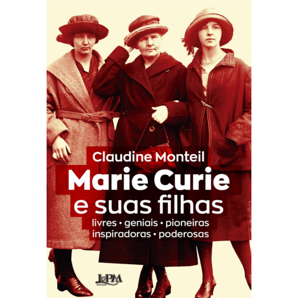 Marie Curie e Suas Filhas: Livres - Geniais - Pioneiras - Inspiradoras - Poderosas - CLAUDINE MONTEIL
