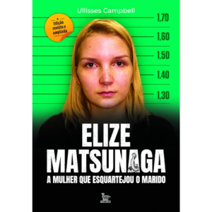 Elize Matsunaga - Edição revista e ampliada: A mulher que esquartejou o marido -ULLISSES CAMPBELL