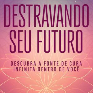 Destravando seu futuro: Descubra a fonte de cura infinita dentro de você - Simone Arrojo (Autor)