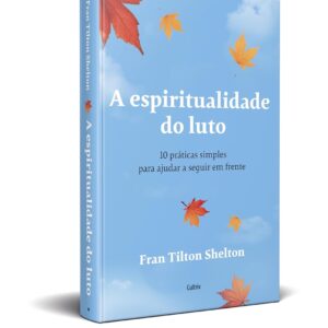 A Espiritualidade do Luto: 10 Práticas Simples Para Ajudar a Seguir em Frente - Capa comum