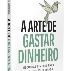 A arte de gastar dinheiro: Escolhas simples para uma vida equilibrada – Do mesmo autor de 